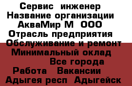 Сервис -инженер › Название организации ­ АкваМир-М, ООО › Отрасль предприятия ­ Обслуживание и ремонт › Минимальный оклад ­ 60 000 - Все города Работа » Вакансии   . Адыгея респ.,Адыгейск г.